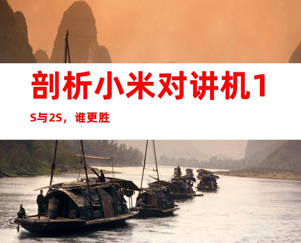 剖析小米对讲机1S与2S,谁更胜一筹?